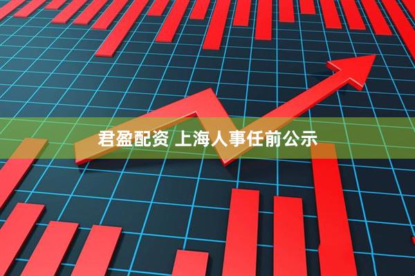 君盈配资 上海人事任前公示