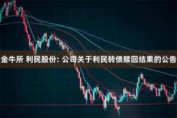 金牛所 利民股份: 公司关于利民转债赎回结果的公告