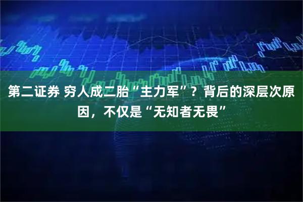 第二证券 穷人成二胎“主力军”？背后的深层次原因，不仅是“无知者无畏”